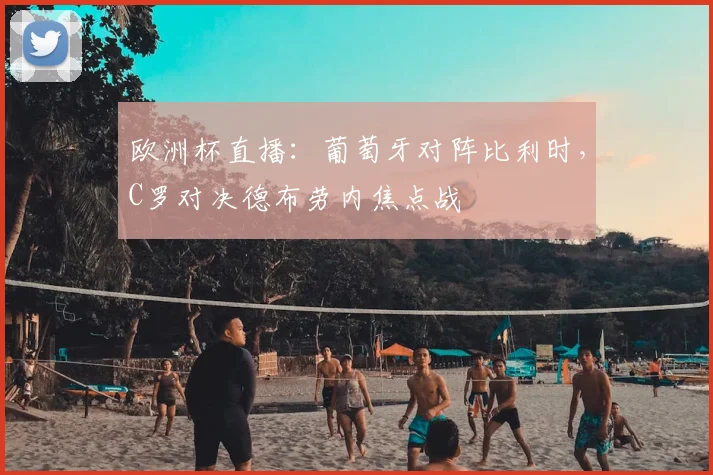 欧洲杯直播：葡萄牙对阵比利时，C罗对决德布劳内焦点战