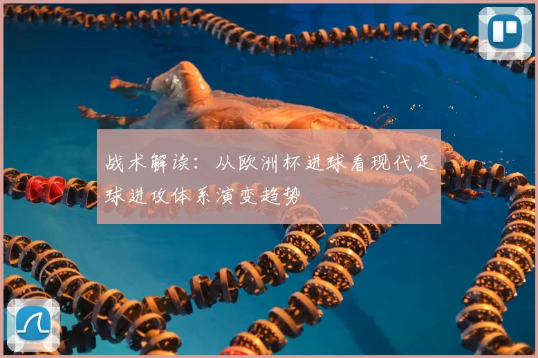 战术解读：从欧洲杯进球看现代足球进攻体系演变趋势