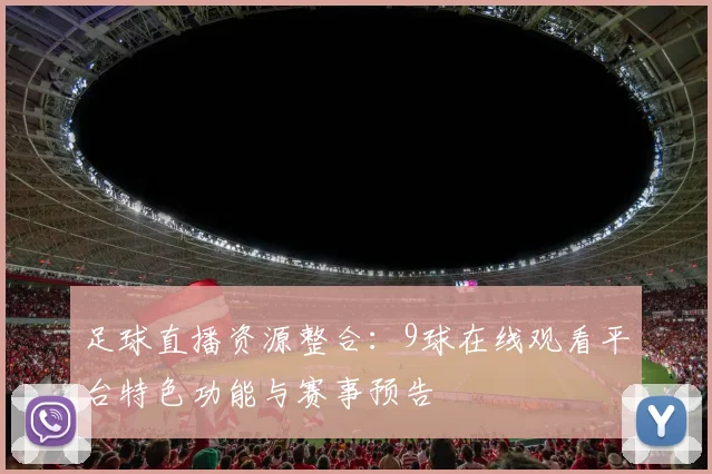 足球直播资源整合：9球在线观看平台特色功能与赛事预告