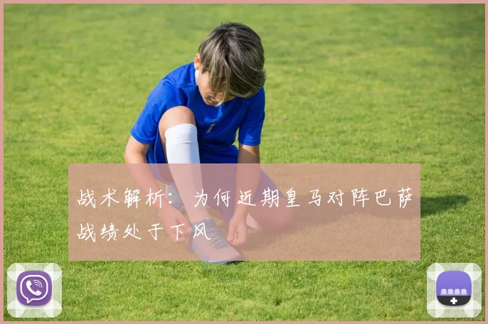 战术解析：为何近期皇马对阵巴萨战绩处于下风