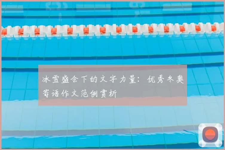 冰雪盛会下的文字力量：优秀冬奥寄语作文范例赏析