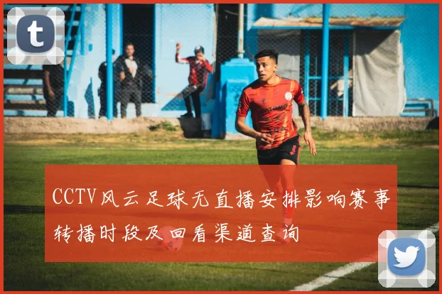 CCTV风云足球无直播安排影响赛事转播时段及回看渠道查询