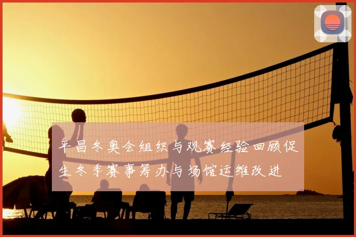 平昌冬奥会组织与观赛经验回顾促生冬季赛事筹办与场馆运维改进