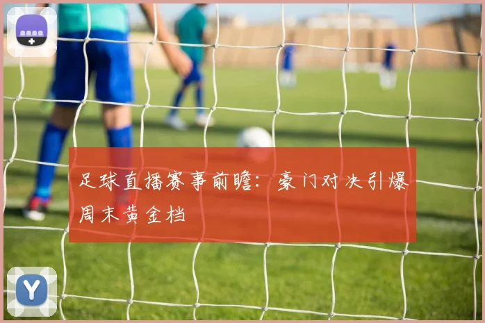足球直播赛事前瞻：豪门对决引爆周末黄金档