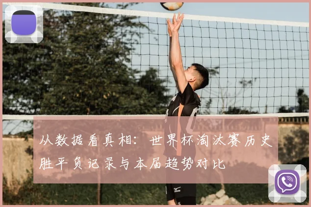 从数据看真相：世界杯淘汰赛历史胜平负记录与本届趋势对比