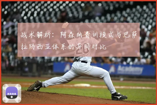 战术解析：阿森纳青训模式与巴萨拉玛西亚体系的异同对比